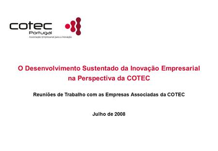 O Desenvolvimento Sustentado da Inovação Empresarial Julho de 2008 na Perspectiva da COTEC Reuniões de Trabalho com as Empresas Associadas da COTEC.