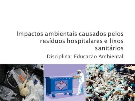 Disciplina: Educação Ambiental.  A maior parte dos problemas de saúde pública está diretamente relacionada com descarte inadequado dos resíduos sólidos.