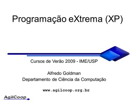 Programação eXtrema (XP) Cursos de Verão 2009 - IME/USP Alfredo Goldman Departamento de Ciência da Computação.