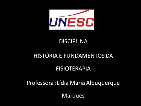 DISCIPLINA HISTÓRIA E FUNDAMENTOS DA FISIOTERAPIA Professora :Lídia Maria Albuquerque Marques.
