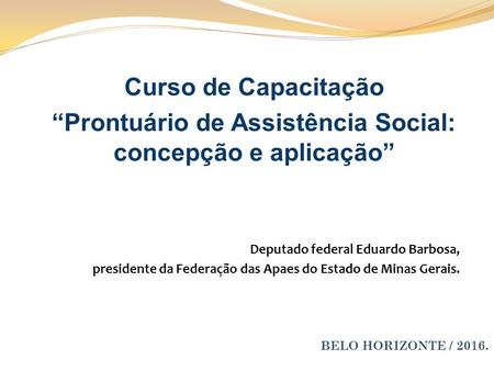 Curso de Capacitação “Prontuário de Assistência Social: concepção e aplicação” Deputado federal Eduardo Barbosa, presidente da Federação das Apaes do Estado.