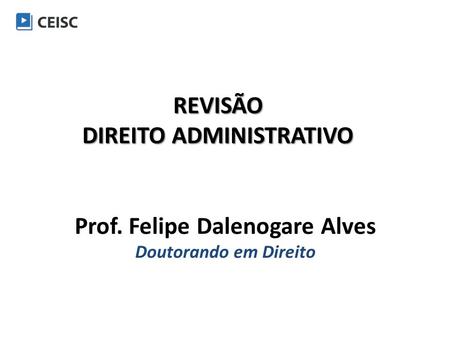 REVISÃO DIREITO ADMINISTRATIVO Prof. Felipe Dalenogare Alves Doutorando em Direito.