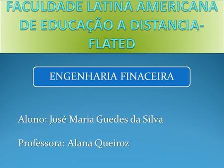 ENGENHARIA FINACEIRA Aluno: José Maria Guedes da Silva Professora: Alana Queiroz.