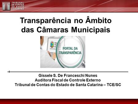 Gissele S. De Franceschi Nunes Auditora Fiscal de Controle Externo Tribunal de Contas do Estado de Santa Catarina – TCE/SC Transparência no Âmbito das.
