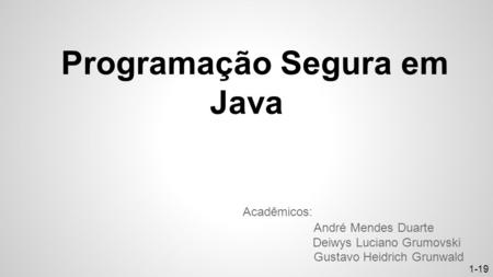 Programação Segura em Java Acadêmicos: André Mendes Duarte Deiwys Luciano Grumovski Gustavo Heidrich Grunwald 1-19.