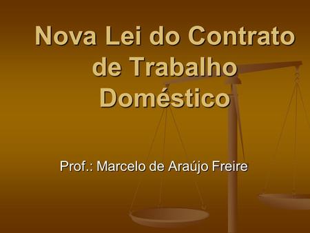Nova Lei do Contrato de Trabalho Doméstico Prof.: Marcelo de Araújo Freire.