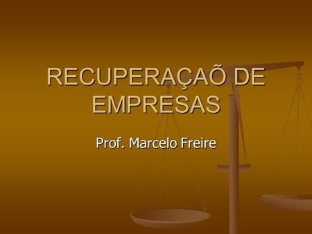 Prof. Marcelo Freire RECUPERAÇAÕ DE EMPRESAS. RECUPERAÇÃO JUDICIAL RECUPERAÇÃO JUDICIAL A RECUPERAÇÃO JUDICIAL substituiu a antiga concordata. Visa à.