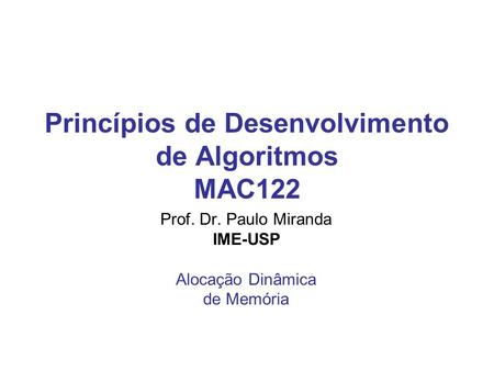 Princípios de Desenvolvimento de Algoritmos MAC122 Prof. Dr. Paulo Miranda IME-USP Alocação Dinâmica de Memória.
