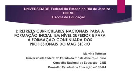 UNIVERSIDADE Federal do Estado do Rio de Janeiro - UNIRIO Escola de Educação DIRETRIZES CURRICULARES NACIONAIS PARA A FORMAÇÃO INCIAL EM NÍVEL SUPERIOR.