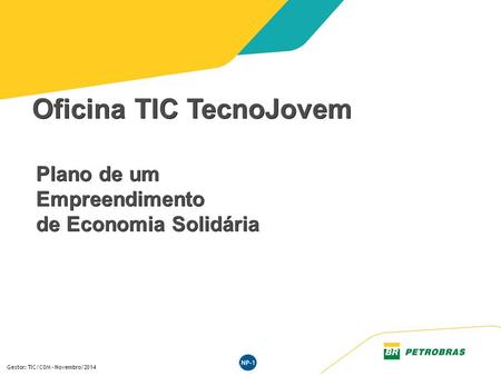 Programa de Voluntariado Corporativo da Petrobras TIC de Mãos dadas com o Social Gestor: TIC/COM – Novembro/2014 Oficina TIC TecnoJovem Plano de um Empreendimento.
