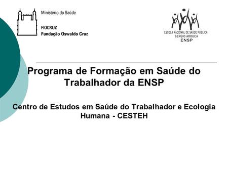 Programa de Formação em Saúde do Trabalhador da ENSP Centro de Estudos em Saúde do Trabalhador e Ecologia Humana - CESTEH.
