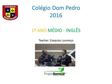 Colégio Dom Pedro 2016 1º ANO MÉDIO - INGLÊS Teacher: Ezequias Lourenço.