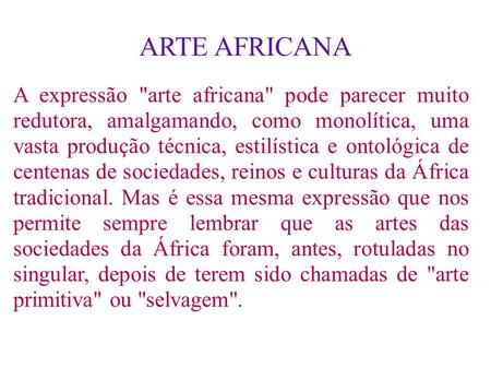 ARTE AFRICANA A expressão arte africana pode parecer muito redutora, amalgamando, como monolítica, uma vasta produção técnica, estilística e ontológica.