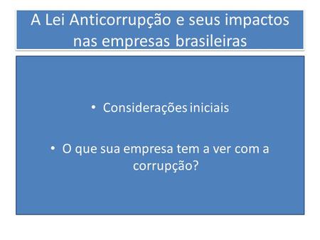 A Lei Anticorrupção e seus impactos nas empresas brasileiras Considerações iniciais O que sua empresa tem a ver com a corrupção?