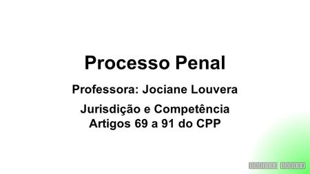 Processo Penal Professora: Jociane Louvera Jurisdição e Competência Artigos 69 a 91 do CPP.