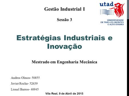 Gestão Industrial I Sessão 3 Estratégias Industriais e Inovação Mestrado em Engenharia Mecânica Andrea Olmos- 50855 Javier Rocha- 52639 Lionel Barros-