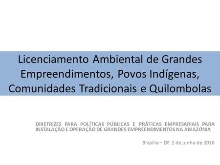 Licenciamento Ambiental de Grandes Empreendimentos, Povos Indígenas, Comunidades Tradicionais e Quilombolas DIRETRIZES PARA POLÍTICAS PÚBLICAS E PRÁTICAS.