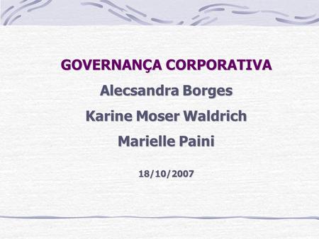 GOVERNANÇA CORPORATIVA Alecsandra Borges Karine Moser Waldrich Marielle Paini 18/10/2007.