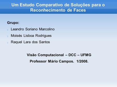 Um Estudo Comparativo de Soluções para o Reconhecimento de Faces Grupo: Leandro Soriano Marcolino Moisés Lisboa Rodrigues Raquel Lara dos Santos Visão.