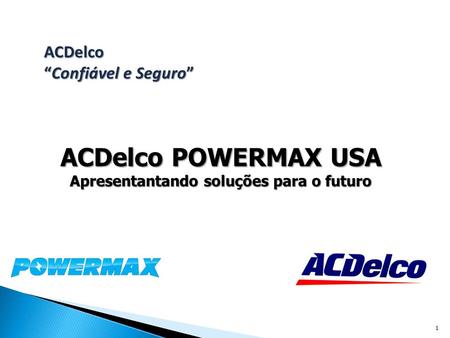 ACDelco “Confiável e Seguro” ACDelco POWERMAX USA Apresentantando soluções para o futuro 1.