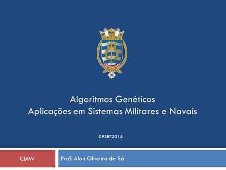 Algoritmos Genéticos Aplicações em Sistemas Militares e Navais Prof. Alan Oliveira de Sá CIAW 09SET2015.
