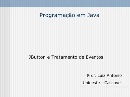 Programação em Java JButton e Tratamento de Eventos Prof. Luiz Antonio Rodrigues Prof. Luiz Antonio Unioeste - Cascavel Jpanel e Diagramadores.