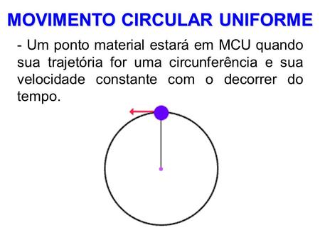 MOVIMENTO CIRCULAR UNIFORME - Um ponto material estará em MCU quando sua trajetória for uma circunferência e sua velocidade constante com o decorrer do.