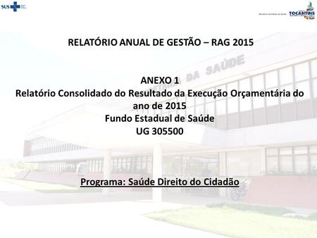RELATÓRIO ANUAL DE GESTÃO – RAG 2015 ANEXO 1 Relatório Consolidado do Resultado da Execução Orçamentária do ano de 2015 Fundo Estadual de Saúde UG 305500.