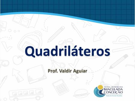 Quadriláteros Prof. Valdir Aguiar. O quadrilátero é um polígono que possui quatro lados.