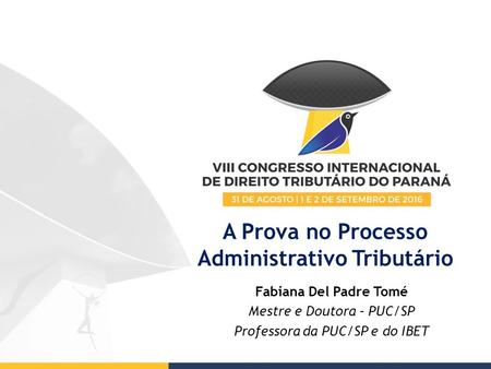 A Prova no Processo Administrativo Tributário Fabiana Del Padre Tomé Mestre e Doutora – PUC/SP Professora da PUC/SP e do IBET.