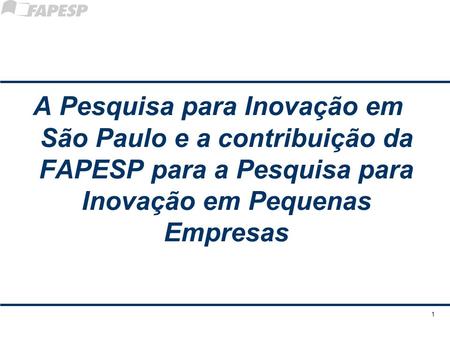 A Pesquisa para Inovação em São Paulo e a contribuição da FAPESP para a Pesquisa para Inovação em Pequenas Empresas 1.