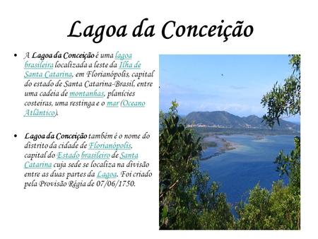 Lagoa da Conceição A Lagoa da Conceição é uma lagoa brasileira localizada a leste da Ilha de Santa Catarina, em Florianópolis, capital do estado de Santa.