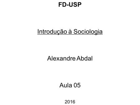 FD-USP Introdução à Sociologia Alexandre Abdal Aula 05 2016.