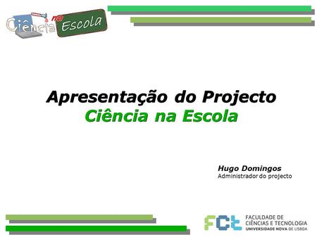 Apresentação do Projecto Ciência na Escola Hugo Domingos Administrador do projecto.