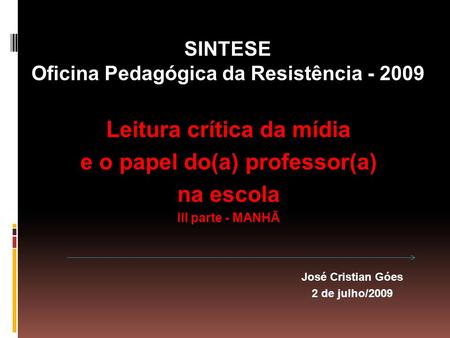 José Cristian Góes 2 de julho/2009 SINTESE Oficina Pedagógica da Resistência - 2009 Leitura crítica da mídia e o papel do(a) professor(a) na escola III.