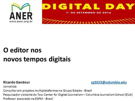O editor nos novos tempos digitais Ricardo Jornalista Consultor em projetos multiplataformas no Grupo Estado.