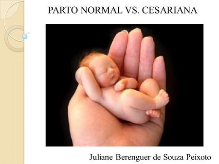 PARTO NORMAL VS. CESARIANA Juliane Berenguer de Souza Peixoto.