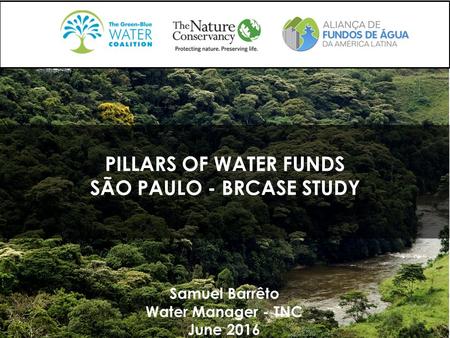 PILLARS OF WATER FUNDS SÃO PAULO - BRCASE STUDY Samuel Barrêto Water Manager - TNC June 2016.