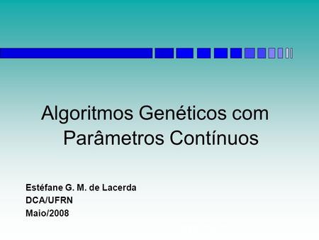 Algoritmos Genéticos Algoritmos Genéticos com Parâmetros Contínuos Estéfane G. M. de Lacerda DCA/UFRN Maio/2008.