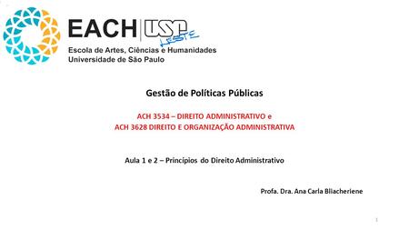 Gestão de Políticas Públicas ACH 3534 – DIREITO ADMINISTRATIVO e ACH 3628 DIREITO E ORGANIZAÇÃO ADMINISTRATIVA Aula 1 e 2 – Princípios do Direito Administrativo.