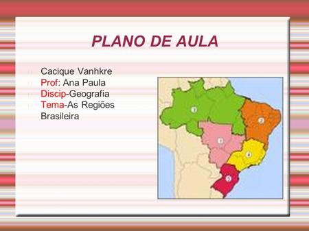 PLANO DE AULA Cacique Vanhkre Prof: Ana Paula Discip-Geografia Tema-As Regiões Brasileira.