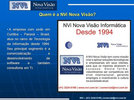 Quem é a NVi Nova Visão? NVi – (41) 3224-5180; A empresa com sede em Curitiba – Paraná – Brasil, atua no ramo de Tecnologia da Informação.
