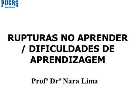 Profª Drª Nara Lima RUPTURAS NO APRENDER / DIFICULDADES DE APRENDIZAGEM.