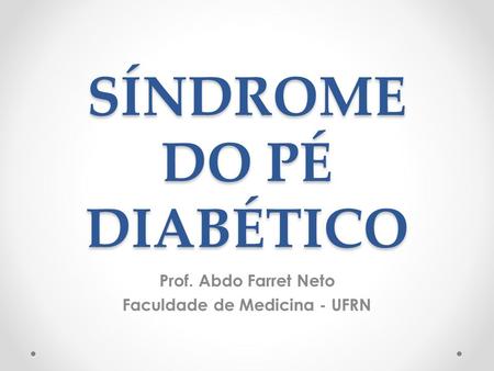 SÍNDROME DO PÉ DIABÉTICO Prof. Abdo Farret Neto Faculdade de Medicina - UFRN.