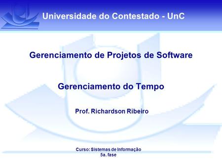 Universidade do Contestado - UnC Gerenciamento de Projetos de Software Gerenciamento do Tempo Prof. Richardson Ribeiro Curso: Sistemas de Informação 5a.
