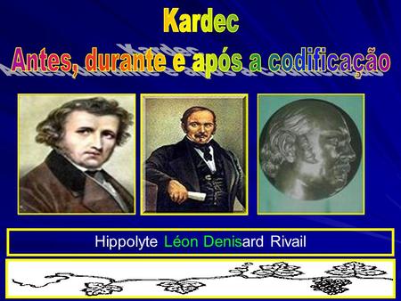 Hippolyte Léon Denisard Rivail. Bagagem espiritual e intelectual somatizadas através de várias reencarnações conhecidas de Allan Kardec.