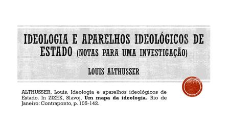 ALTHUSSER, Louis. Ideologia e aparelhos ideológicos de Estado. In ZIZEK, Slavoj. Um mapa da ideologia. Rio de Janeiro: Contraponto, p. 105-142.