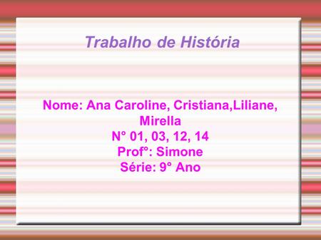 Trabalho de História Nome: Ana Caroline, Cristiana,Liliane, Mirella N° 01, 03, 12, 14 Prof°: Simone Série: 9° Ano.