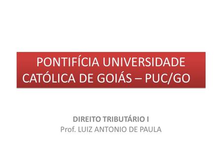 DIREITO TRIBUTÁRIO I Prof. LUIZ ANTONIO DE PAULA PONTIFÍCIA UNIVERSIDADE CATÓLICA DE GOIÁS – PUC/GO.