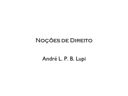 Noções de Direito André L. P. B. Lupi. Unidade i – Parte I Noções de direito e ordenamento jurídico brasileiro –Normas jurídicas –Constituição –Fatos.